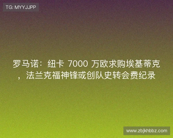 罗马诺:纽卡 7000 万欧求购埃基蒂克,法兰克福神锋或创队史转会费纪录 罗马诺:纽卡 7000 万欧求购埃基蒂克,法兰克福神锋或创队史转会费纪录
